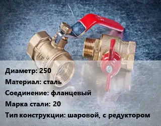 Кран металлический 250 сталь фланцевый Сталь: 20 шаровой, с редуктором